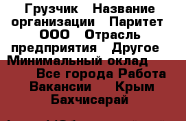 Грузчик › Название организации ­ Паритет, ООО › Отрасль предприятия ­ Другое › Минимальный оклад ­ 21 000 - Все города Работа » Вакансии   . Крым,Бахчисарай